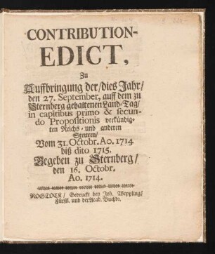 Contribution-Edict, Zu Auffbringung der, dies Jahr, den 27. September, auff dem zu Sternberg gehaltenen Land-Tag, in capitibus primo & secundo Propositionis verkündigten Reichs- und anderen Steuren, Vom 31. Octobr. Ao. 1714 biß dito 1715 : Gegeben zu Sternberg, den 16. Octobr. Ao. 1714