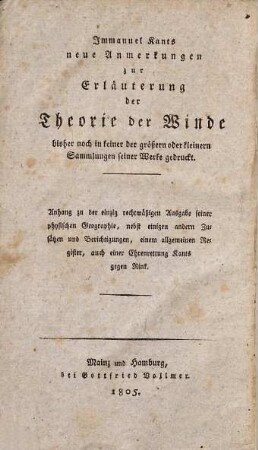Immanuel Kants neue Anmerkungen zur Erläuterung der Theorie der Winde : bisher noch in keiner der größern und kleinern Sammlungen seiner Werke gedruckt ; Anhang zu der einzig rechtmäßigen Ausgabe seiner physischen Geographie, nebst einigen andern Zusätzen und Berichtigungen, einem allgemeinen Register, auch einer Ehrenrettung Kants gegen Rink