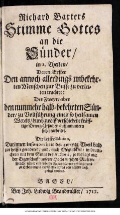 Richard Baxters Stimme Gottes an die Sünder : in 2. Theilen, Deren Erster Den annoch allerdings unbekehrten Menschen zur Busse zu verleiten trachtet: Der Zweyte aber den nunmehr halb-bekehrten Sünder, zu Vollführung eines so heilsamen Wercks, durch zwölff verschiedene kräfftige Beweg-Ursachen aufzumuntern sich bearbeitet