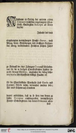 Nachdeme in Gefolg des unterm 28ten Februarii nächsthin eingelangten Churfürstl. Gnädigsten Rescripti ab denen bey der [...] Inhalts des vom [...] eingelangten vormjährigen Frucht-Status, nach Abzug deren Besoldungen und sonstigen Ausgaaben überig verbleibenden Früchten solchen Jahrs [...] zu Behueff der dies Jährigen Commiss-Erfordernus für die in hiesigen Churfürstlichen Landen liegende Kriegs-Völckere ... völlig verwendet werden solle ... : Mannheim den 12ten Martii. 1754