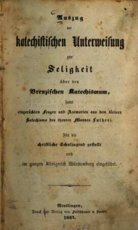 Auszug der katechistischen Unterweisung zur Seligkeit über den Brenzischen Katechismum, samt eingerückten Fragen und Antworten aus dem kleinen Katechismo des theuren Mannes Lutheri : Für die christliche Schuljugend gestellt und im ganzen Königreich Württemberg eingeführt