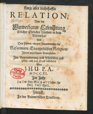 Kurze aber wahrhaffte [!] Relation Von der Wunderbaren Erleuchtung Etlicher Ehrlicher Leuthen in dem Bärenthal, Und Den harten, wegen Annemmung der Reformiert-Evangelischen Religion, Ihnen zugefügten Trangsalen