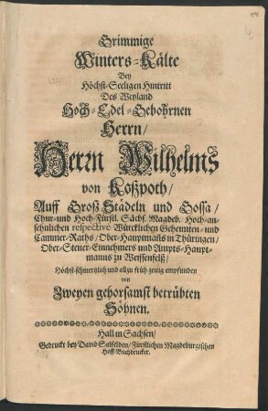 Grimmige Winters-Kälte : Bey ... Hintritt Des ... Herrn Wilhelms von Koszpoth ... Höchst-schmertzlich und allzu früh-zeitig empfunden von Zweyen gehorsamst betrübten Söhnen