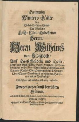 Grimmige Winters-Kälte : Bey ... Hintritt Des ... Herrn Wilhelms von Koszpoth ... Höchst-schmertzlich und allzu früh-zeitig empfunden von Zweyen gehorsamst betrübten Söhnen