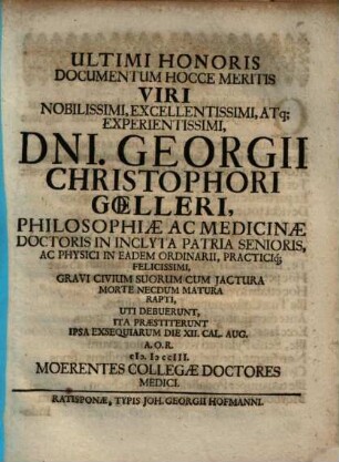 Ultimi Honoris Documentum Hocce Meritis ... Dni. Georgii Christophori Goelleri, Philosophiae Ac Medicinae Doctoris ... Praestiterunt ... Moerentes Collegae Doctores Medici