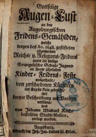 Gottselige Augenlust an den Augsburgischen Friedens-Gemälden, welche wegen des anno 1648 gestifteten allgemeinen Reichs- & Religions-Fridens unter die hiesige Evangelische Schuljugend an ihrem jährlichen Kinder-Fridens-Feste ausgetheilt