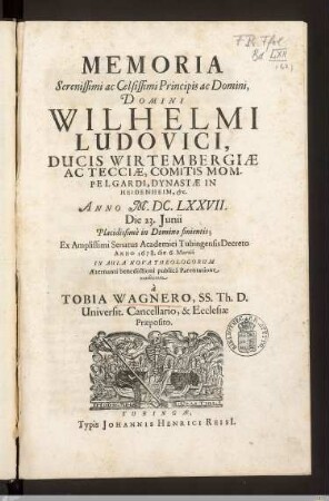 Memoria Serenissimi ac Celsissimi Principis ac Domini, Domini Wilhelmi Ludovici, Ducis Wirtembergiae Ac Tecciae, Comitis Mompelgardi, Dynastae In Heidenheim, etc. : Anno M. DC. LXXVII. Die 23. Junii, Placidissime in Domino finientis; Ex Amplissimi Senatus Academici Tubingensis Decreto Anno 1678. die 6. Martii ...