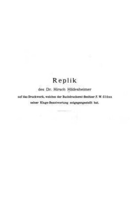 Replik des Dr. Hirsch Hildesheimer auf das Druckwerk, welches der Buchdruckerei-Besitzer F. W. Glöss seiner Klage-Beantwortung entgegengestellt hat / Hirsch Hildesheimer