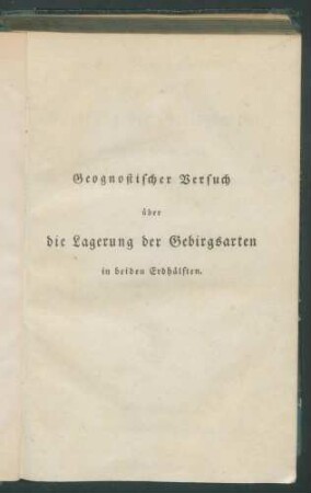 Geognostischer Versuch über die Lagerung der Gebirgsarten in beiden Erdhälften. / Von Alexander von Humboldt. Deutsch bearb. von Karl Cäsar Ritter von Leonhard.