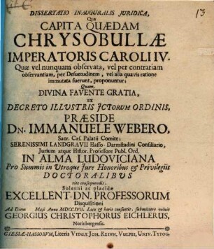 Dissertatio inauguralis iuridica, qua capita quaedam chrysobullae imperatoris Caroli IV. quae vel nunquam observata, vel per contrariam observantiam, per desuetudinem, vel alia quavis ratione immutata fuerunt, proponuntur