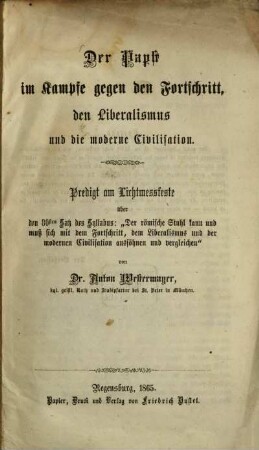 Der Papst im Kampfe gegen den Fortschritt, den Liberalismus und die moderne Civilisation : Predigt am Lichtmessfeste über den 80sten Satz des Syllabus: "Der römische Stuhl kann und muß sich mit dem Fortschritt, dem Liberalismus und der modernen Civilisation aussöhnen und vergleichen"