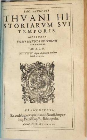 Iac. Avg. Thvani Historiarvm Svi Temporis Opera, 2,a. Appendix Tomi Secundi Editionis Germanicae : Ab A. C. N. MDLXXX. usque ad Annum eiusdem saeculi LXXXV.