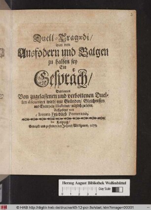 Duell-Tragaedi/ was von Ausfodern und Balgen zu halten sey : Ein Gespräch/ Darinnen Von zugelassenen und verbottenen Duellen discurriret wird/ mit Gründen/ Gleichnissen und Exempeln illustriret/ nützlich zu lesen