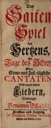 Das Saiten-Spiel des Hertzens, am Tage des Herrn, oder Sonn- und Fest-tägliche Cantaten : Nebst einigen andern Liedern