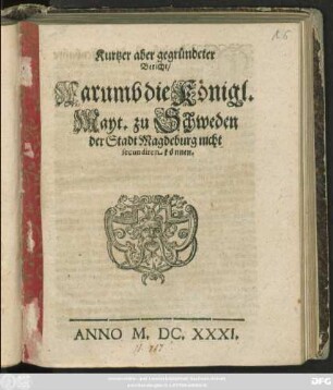Kurtzer aber gegründeter Bericht/ Warumb die Königl. Mayt. zu Schweden der Stadt Magdeburg nicht secundiren können