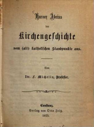 Kurzer Abriß der Kirchengeschichte vom (alt) katholischen Standpunkte aus