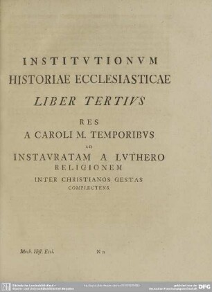 Institutionum Historiae Ecclesiasticae Liber Tertius Res A Caroli M. Temporibus Ad Instauratam A Luthero Religionem Inter Christianos Gestas Complectens