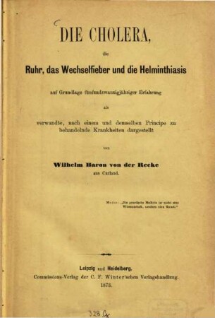 Die Cholera, die Ruhr, das Wechselfieber und die Helminthiasis : auf Grundlage fünfundzwanzigähriger Erfahrung als verwandte, nach einem und demselben Principe zu behandelnde Krankheiten dargestellt