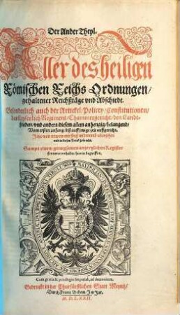 Der ... Theyl. Aller des heiligen Römischen Reichs Ordnungen/ gehaltener Reichßtäge vnd Abschiedt/ Sampt der Gülden Bullen : Besonderlich auch der Artickel/ Policey/ Constitutionen/ das Keyserlich Regiment/ Chammergericht/ den Landtfrieden/ vnd anders ... belangend : Vom ersten anfang/ biß auffs LIX Jar auffgericht, 2