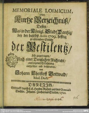 Memoriale Loimicum, Oder Kurtze Verzeichnüß, Dessen, LoimicumWas in der Königl. Stadt Dantzig, bey der daselbst Anno 1709. hefftig graßirenden Seuche der Pestilentz, sich zugetragen, Nach einer Dreyfachen Nachricht, aus eigener Erfahrung auffgesetzet und beschrieben