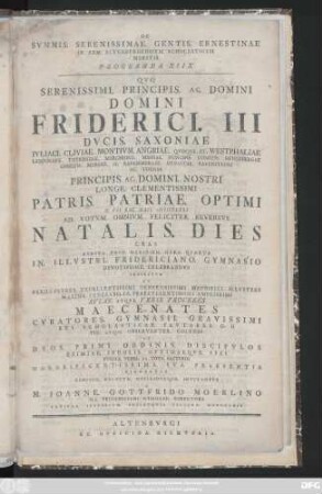 Programma 18: Qvo Serenissimi. Principis. Ac. Domini Domini Friderici. III. Dvcis. Saxoniae Ivliaci. Cliviae. Montivm. Angriae ...Principis. Ac. Domini. Nostri Longe. Clementissimi Patris. Patriae. Optimi D. VII. Kal. Mai. MDCCLXXI Ad Votvm. Omnivm. Feliciter. Reversvs Natalis. Dies ... In Illvstri. Fridericiano. Gymnasio Devotissime. Celebrandvs Indicitvr Et Perillvstres. ... Maecenates ...