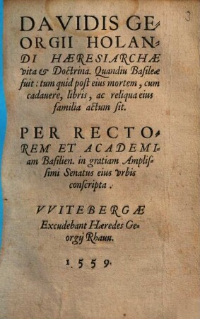 Davidis Georgii Holandi Hæresiarchæ vita & Doctrina : Quandiu Basileæ fuit: tum quid post eius mortem, cum cadauere, libris, ac reliqua eius familia actum sit