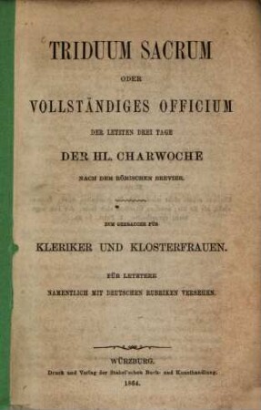 Triduum sacrum oder vollstaendiges Officium der letzten 3 Tage der hl. Charwoche nach dem römischen Brevier : Zum Gebrauche für Kleriker u. Klosterfrauen. Für letztere namentlich mit deutschen Rubriken versehen
