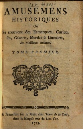 Amusemens historiques où se trouvent des remarques, curieuses, galantes, morales, sérieuses & litteraires des meilleurs auteurs tant anciens que modernes, 1753