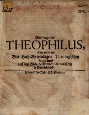 Der fragende Theophilus : beantwortet von vier Hoch-Ehrw. Theol. Facultäten auff den welt-berühmten Universitäten in Deutschland