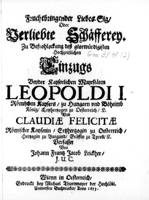 Fruchtbringender Liebes-Sig/ Oder Verliebte Schäfferey : Zu Befrohlockung deß glorwürdigisten Hochzeitlichen Einzugs ... Leopoldi I. Römischen Kaysers ... Vnd Claudiæ Felicitæ Römischer Kayserin ...