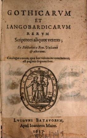 Gothicarvm Et Langobardicarvm Rervm Scriptores aliquot veteres : Ex Bibliotheca Bon. Vulcanii & aliorum.