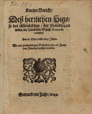 Kurtzer Bericht, Deß herrlichen Sigs, so der Allmächtige, der Venedischen wider die Türckische Schiff-Armada verlyhen. Den 15. May, dises 1649. Jahrs : Wie mit glaubwürdigen Schreiben, den 18. Junii, von Venedig berichtet worden