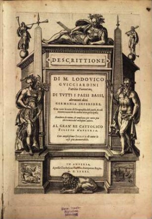 Descrittione di M. Lodovico Guicciardini, Patritio Fiorentino, di tutti i Paesi Bassi : altrimenti detti Germania Inferiore ; con tutte le carte di GEographia del paese, & col ritratto naturale di molte terre principali ; al gran re cattolico Filippo dAustria ; con amplißimo indice di tutte le cose piu memorabili