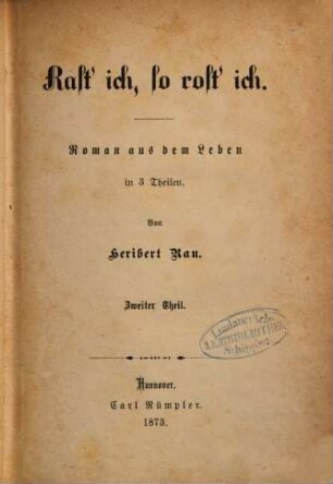 Rast'ich, so rost'ich : Roman aus dem Leben in 3 Theilen. Von Heribert Rau, 2