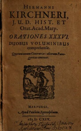 Hermanni Kirchneri, J.U.D. Hist. Et Orat. Acad. Marp. Orationes XXXVI : Duobus Voluminibus comprehensae. Quorum unum Contrarias: alterum Panegyricas continet, 1