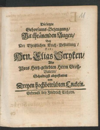 Die letzte Gehorsams-Bezeugung : Mit thränenden Augen/ Bey Der Christlichen Leich-Bestattung/ Tit: Hrn. Elias Stryken/ Als Ihres Hertz-geliebten Herrn Groß-Vatern/ Schuldigst abgestattet