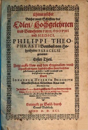 Chirurgischer Bücher unnd Schrifften, des Edlen, Hochgelehrten und Bewehrten Philosophi und Medici, Philippi Theophrasti Bombast von Hohenheim, Paracelsi genannt: ... Theil, 1. In diesem Tomo seind begriffen die Drey fördern rechten Bücher Chirurgiae Magnae, welche von Theophrasto alle Drey dem Großmechtigsten Römischen Keyser Ferdinando, &c. Dedicirt worden