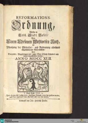 Reformations-Ordnung, welche in lobl. Stadt Basel von einem ehrsamen wohlweisen Rath zu Pflantzung der Ehrbarkeit und Ausreutung allerhand eingeschlichener Mißbräuchen dero Burgern, Angehörigen und unter dero Schutz Stehenden von neuem vorgeschrieben worden : Anno 1742