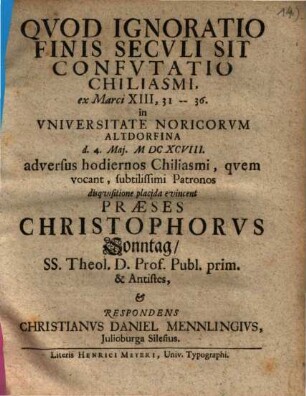 Qvod Ignoratio Finis Secvli Sit Confvtatio Chiliasmi, ex Marci XIII, 31 - 36 : ... adversus hodiernos Chiliasmi, qvem vocant, subtilissimi Patronos disquisitione placida evincent