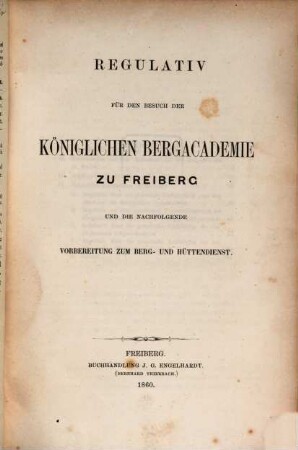 Regulativ für den Besuch der königlichen Bergacademie zu Freiberg und die nachfolgende Vorbereitung zum Berg- und Hüttendienst