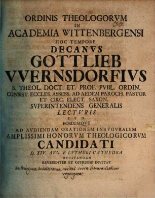 Ordinis Theologorvm In Academia Wittenbergensi Hoc Tempore Decanvs Gottlieb Wernsdorfivs S. Theol. Doct. ... Lectvris S. P. D. Eosdemqve Ad Avdiendam Orationem Inavgvralem Amplissimi Honorvm Theologicorvm Candidati D. XIV. Avg. E Lvtheri Cathedra Recitandam Reverenter Et Officiose Invitat