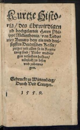 Kurtze Histo=||ria/ des Ehrwirdigen || vnd hochgelarten Herrn Phi=||lippi Melanthonis/ von Ludo=||vico Bauaro dem ein vnd drei=||sigsten Deudtschen Keiser ... ||[Übers.v. Paul Crell]
