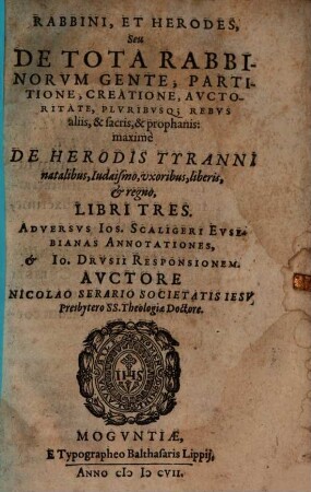 Rabbini, Et Herodes, Seu De Tota Rabbinorvm Gente, Partitione, Creatione, Avctoritate, Plvribvsq[ue] Rebvs aliis, & sacris, & prophanis: maximè De Herodis Tyranni natalibus, Iudaismo, vxoribus, liberis, et regno : Libri Tres Adversvs Ios. Scaligeri Evsebianas Annotationes, Et Io. Drvsii Responsionem