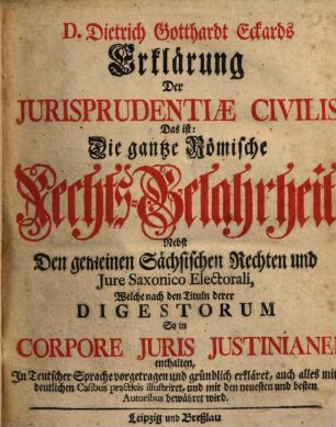 Erklärung der Iurisprudentiae civilis das ist: Die gantze Roemische Rechts-Gelahrheit : nebst den gemeinen Sächsischen Rechten & iure Saxonico electorali, 1