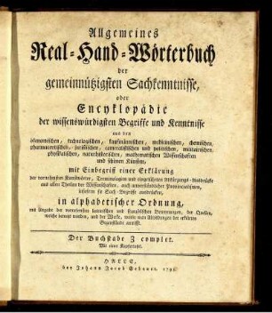 Allgemeines Real-Hand-Wörterbuch der gemeinnützigsten Sachkenntnisse : oder Encyklopädie der wissenswürdigsten Begriffe und Kenntnisse aus den ökonomischen, technologischen, kaufmännischen, medicinischen, chemischen, pharmaceutischen, juristischen, cameralistischen und politischen, militairischen, physikalischen, naturhistorischen, mathematischen Wissenschaften und schönen Künsten, mit Einbegriff einer Erklärung der vornehmsten Kunstwörter, Terminologien und eingeführten Abkürzungs-Ausdrücke aus allen Theilen der Wissenschaften, auch unverständlicher Provincialismen, insofern sie Sach-Begriffe ausdrücken, in alphabetischer Ordnung, mit Angabe der vornehmsten lateinischen und französischen Benennungen, der Quellen, welche benutzt worden, und der Werke, worin man Abbildungen der erklärten Gegenstände antrifft ; Der Buchstabe Z complet ; Mit einer Kupfertafel