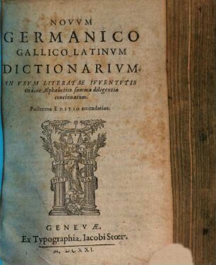 Novvm Germanico Gallico-Latinvm Dictionarivm : In Vsvm Literatae Ivventvtis Ordine Alphabetico summa diligentia concinnatum