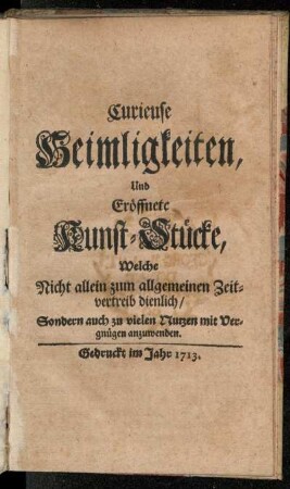 Curieuse Heimligkeiten, Und Eröffnete Kunst-Stücke : Welche Nicht allein zum allgemeinen Zeitvertreib dienlich, Sondern auch zu vielen Nutzen mit Vergnügen anzuwenden