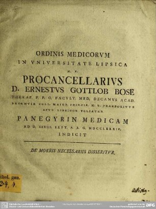 Ordinis Medicorum In Universitate Lipsica H. T. Procancellarius D. Ernestus Gottlob Bose ... Panegyrin Medicam Ad D. XXVIII. Sept. A. R. G. MDCCLXXXIV. Indicit : De Morbis Necessariis Disseritur