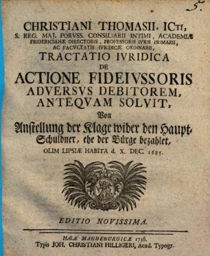 Christiani Thomasii ... Tractatio Ivridica De Actione Fideivssoris Adversvs Debitorem, Anteqvam Solvit : Olim Lipsiae Habita d. X. Dec. 1685 = Von Anstellung der Klage wider den Haupt-Schuldner, ehe der Bürge bezahlet
