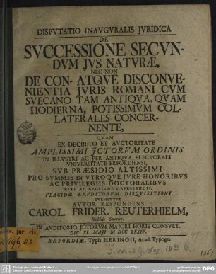 Disputatio Inauguralis Iuridica De Successione Secundum Ius Naturae : Nec Non De Con- Atque Disconvenientia Iuris Romani Cum Suecano Tam Antiquum, Quam Hodierna, Potissimum Collaterales Concernente